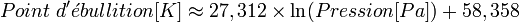 Point~d'\acute ebullition [K] \approx 27,312 \times \ln(Pression [Pa]) + 58,358